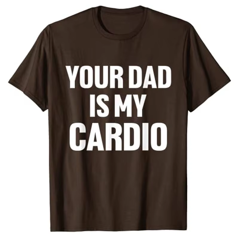 Your Dad Is My Cardio Humor T-Shirt Funny
