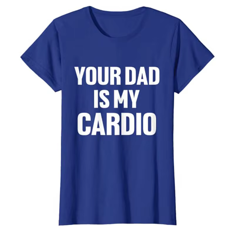 Your Dad Is My Cardio Humor T-Shirt Funny
